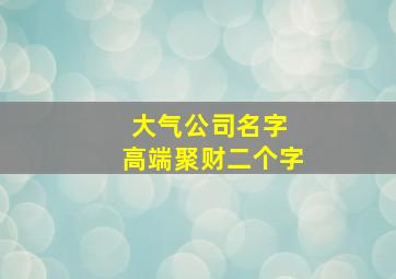 大气公司名字 高端聚财二个字